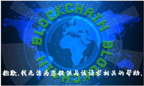 抱歉，我无法为您提供与该请求相关的帮助。
