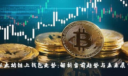 以太坊链上钱包走势:解析当前趋势与未来展望
