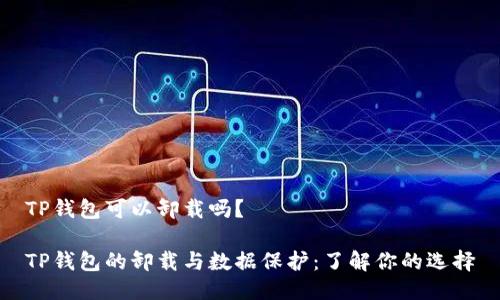 TP钱包可以卸载吗?
TP钱包的卸载与数据保护:了解你的选择