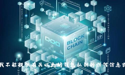 抱歉，我不能提供有关以太坊钱包私钥的任何信息或帮助。
