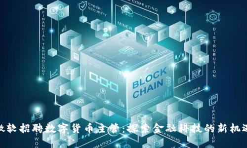 微软招聘数字货币主管：探索金融科技的新机遇