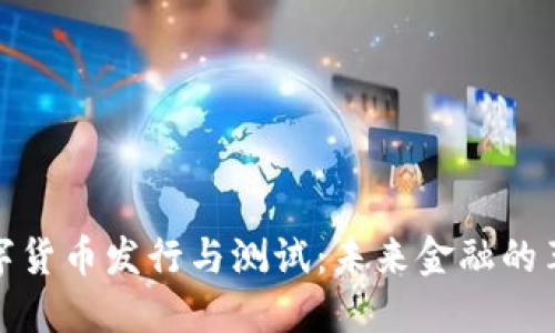 央行数字货币发行与测试：未来金融的革命之路