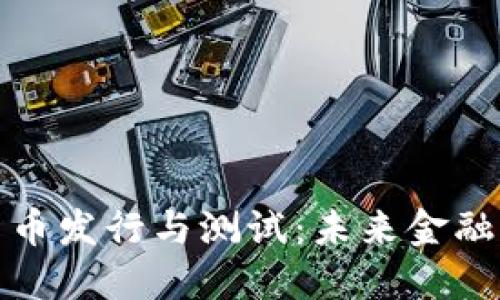 央行数字货币发行与测试：未来金融的革命之路