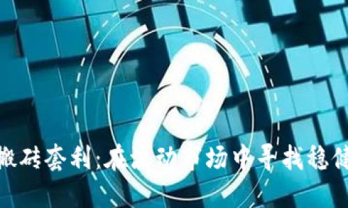 数字货币搬砖套利:在波动市场中寻找稳健收益之道