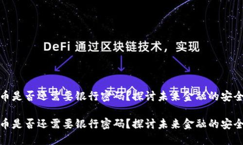 数字货币是否还需要银行密码?探讨未来金融的安全与便利
数字货币是否还需要银行密码?探讨未来金融的安全与便利
