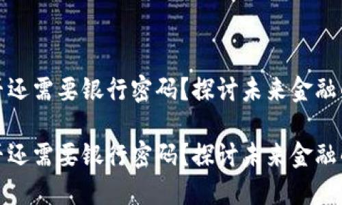 数字货币是否还需要银行密码?探讨未来金融的安全与便利
数字货币是否还需要银行密码?探讨未来金融的安全与便利