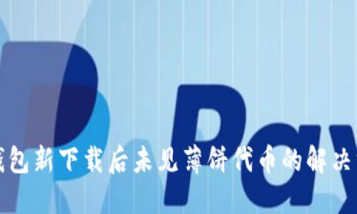 TP钱包新下载后未见薄饼代币的解决方案