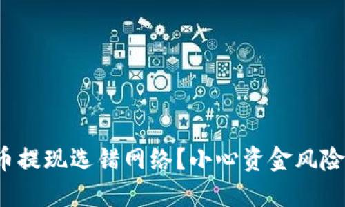 数字货币提现选错网络?小心资金风险与损失!
