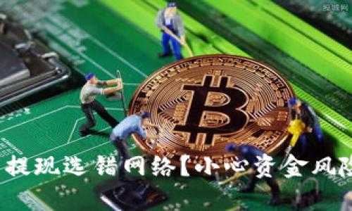 数字货币提现选错网络?小心资金风险与损失!
