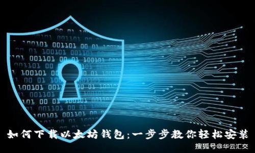 如何下载以太坊钱包：一步步教你轻松安装
