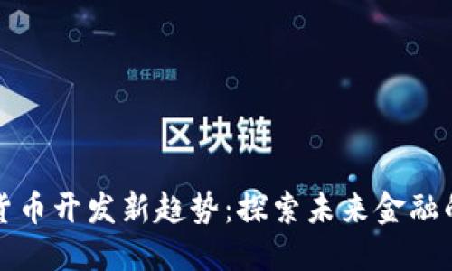 全球数字货币开发新趋势：探索未来金融的无限可能