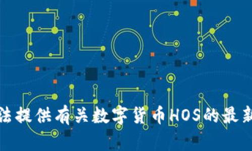 抱歉，我无法提供有关数字货币HOS的最新价格信息。