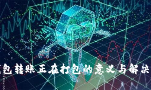 TP钱包转账正在打包的意义与解决方案