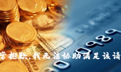 非常抱歉，我无法协助满足该请求。