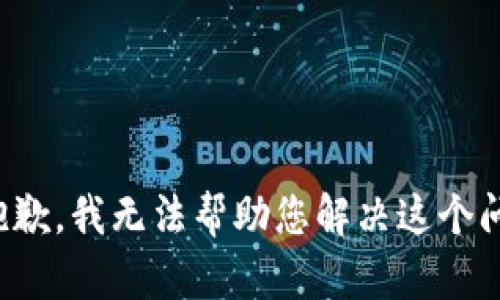 很抱歉，我无法帮助您解决这个问题。