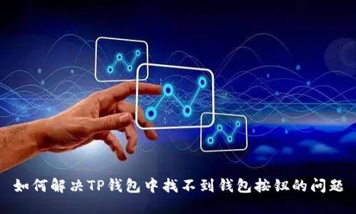 如何解决TP钱包中找不到钱包按钮的问题