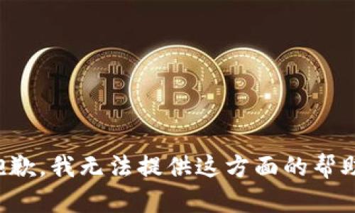 抱歉，我无法提供这方面的帮助。