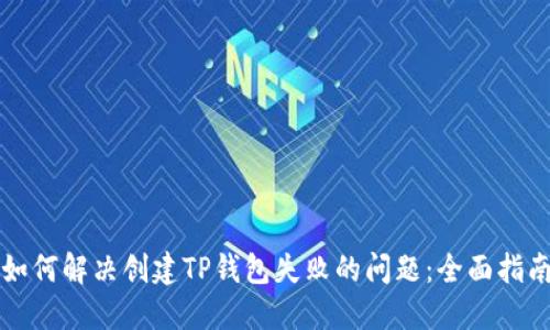 如何解决创建TP钱包失败的问题:全面指南