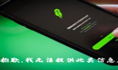 抱歉，我无法提供此类信息。