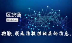 抱歉，我无法提供相关的信息。