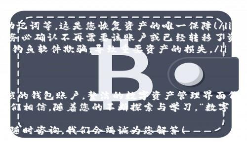 如何轻松删除TP钱包中的钱包账户

TP钱包, 删除钱包, 钱包管理/guanjianci

一、什么是TP钱包？
TP钱包是一款集成了多种数字资产管理功能的移动应用，致力于为用户提供安全、便捷的数字货币管理体验。在这个数字货币迅速发展的时代，TP钱包以其的界面、强大的功能和良好的用户体验，受到了越来越多用户的青睐。
钱包中不仅可以存储各种加密货币，还可以进行交易、查看市场动态等。然而，有时候我们可能会希望删除某个钱包账户，比如由于忘记密码、交易不再活跃或者需要重新组织资产等原因，这时候就需要了解如何快速、方便地删除TP钱包中的钱包账户。

二、删除TP钱包钱包的原因
在深入具体的删除步骤之前，我们不妨先来探讨一下为什么用户会想要删除TP钱包中的某个钱包账户。以下是一些常见的原因：
ul
    li账户冗余：有些用户在初次使用TP钱包时可能创建了多个钱包，但随着使用经验的增加，他们意识到只需要保留一个或两个钱包账户。/li
    li安全考虑：如果某个钱包账户的安全性受到质疑，或者用户不再计划使用该账户，删除它可以避免未来的潜在风险。/li
    li整理资产：有时用户可能会希望通过删除一些不再使用的账户，以简化数字资产的管理，让整个生态系统更加清晰。/li
/ul
无论是哪种原因，删除TP钱包中的钱包账户都是一个需要谨慎对待的操作，一不小心可能就会导致资产丢失，所以在动手删除之前，请确保已经做好充分的准备！

三、TP钱包删除钱包的步骤
那么，具体该如何删除TP钱包中的钱包账户呢？以下是详细的操作步骤：
ol
    listrong打开TP钱包应用：/strong首先，请在您的手机上找到TP钱包的应用图标并点击它，打开应用程序。/li
    listrong进入钱包管理界面：/strong在TP钱包的主界面，通常会看到一个“钱包”或“管理钱包”的选项，点击进入这个页面。/li
    listrong选择要删除的钱包：/strong在钱包管理界面中，会列出您所有的钱包账户，轻轻点击您希望删除的钱包，进入该钱包的详细界面。/li
    listrong选择删除选项：/strong在钱包的详细页面中，通常会有“删除钱包”或类似的选项（有时是一个小齿轮图标所在的菜单中），点击这个选项。/li
    listrong确认删除：/strong系统会弹出一个确认框，询问您是否确认要删除该钱包账户。在确认之前，请仔细阅读相关提示信息，确保该操作不会造成资产损失！/li
    listrong完成删除：/strong一旦确认删除，系统将会处理您的请求，并在几秒钟内完成削除。请耐心等待，直到删除完成的提示出现。/li
/ol

四、注意事项
在您删除TP钱包中的钱包账户之前，务必考虑以下几点：
ul
    listrong备份数据：/strong在进行删除操作之前，请确保您已经备份了该钱包中的重要数据，包括密钥、助记词等。这是您恢复资产的唯一保障！/li
    listrong了解后果：/strong请务必要了解，删除钱包账户后，该账户内的所有数字资产将无法恢复。因此，务必确认不再需要该账户或已经转移了资产。/li
    listrong小心钓鱼或假应用：/strong在进行上述操作时，确保您使用的是官方渠道的TP钱包应用，以免被钓鱼软件欺骗，导致重要资产的损失。/li
/ul

五、总结
删除TP钱包中的钱包账户并不是一个复杂的操作，但确实需要我们保持细心与谨慎。想象一下，您清理掉了繁琐的钱包账户，整洁的数字资产管理界面仿佛让一切都焕然一新！多么令人振奋啊！通过合适的管理手段，您将能够更加轻松自如地驾驭自己的数字资产。
最后，记得常常关注TP钱包的更新及其功能改善，保持对数字货币世界的敏锐，才能在这场变革中游刃有余！我们相信，随着您的不断探索与学习，“数字货币未来”的大门一定会为您敞开！

希望以上信息能够让每位用户在需要删除TP钱包中的钱包账户时，轻松、无忧地完成！如有其他相关问题，欢迎随时咨询，我们会竭诚为您解答！
