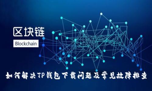 如何解决TP钱包下载问题及常见故障排查