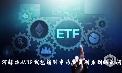 如何解决从TP钱包转到中币交易所未到账的问题