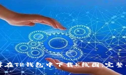 怎样在TP钱包中下载K线图：完整指南