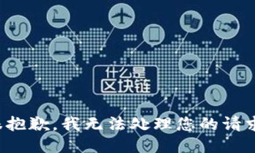 很抱歉，我无法处理您的请求。