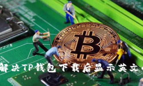 : 如何解决TP钱包下载后显示英文的问题？