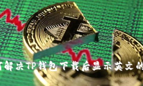 : 如何解决TP钱包下载后显示英文的问题？