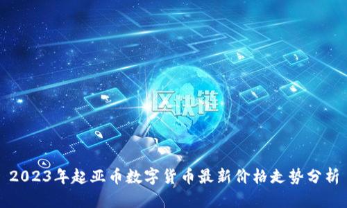 2023年起亚币数字货币最新价格走势分析