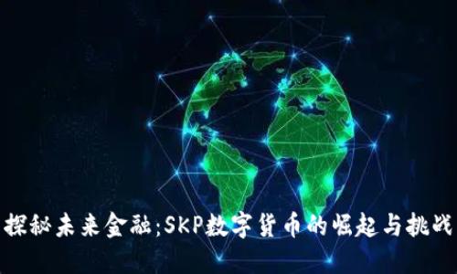 探秘未来金融：SKP数字货币的崛起与挑战