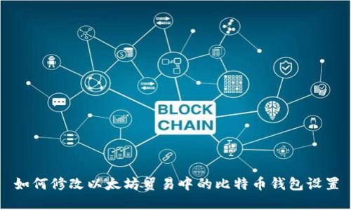 如何修改以太坊贸易中的比特币钱包设置