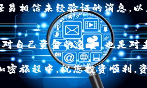 : 如何在TP钱包中输入合约地址？简单步骤轻松搞定！

TP钱包, 合约地址, 输入方法/guanjianci

什么是TP钱包？
TP钱包，全名为TokenPocket钱包，是一款多链数字钱包应用，支持以太坊、EOS、TRON等多个公链的代币管理。它因其安全性和便捷性，成为了众多加密货币爱好者的首选。在这个数字货币日益普及的时代，拥有一款好用的钱包显得尤为重要。TP钱包的界面设计，容易上手，非常适合新手用户。

合约地址的概念
在讨论如何输入合约地址之前，我们需要了解什么是合约地址。简单来说，合约地址是智能合约在区块链上的唯一标识符。每个智能合约在其创建时都会被赋予一个独一无二的地址，用于与区块链上的其他合约或用户进行交互。用户通过合约地址可以轻松地向智能合约发送交易、查询数据或者进行其他操作。

在哪里获取合约地址？
合约地址可以从多个地方获取，常见的方式包括从项目的官方文档、社交媒体、官方社区、区块链浏览器等渠道。在获取合约地址时，务必要确保信息来源的准确性和可靠性！一个小小的错误，可能导致资金的损失，这一点不可掉以轻心！

在TP钱包输入合约地址的步骤
接下来，我们将为大家详细介绍如何在TP钱包中输入合约地址。只需几个简单的操作，您就可以实现与您心仪的智能合约互动！

h4步骤一：打开TP钱包/h4
首先，您需要在您的手机上打开TP钱包应用。确保您已成功登录账户。用户界面友好，应用启动后，您将看到一系列的功能选项。

h4步骤二：选择“添加代币”/h4
在主界面中，寻找“添加代币”或“我的资产”选项。不同版本的TP钱包界面设计可能略有不同，但一般而言“添加代币”选项比较显眼，点击即可进入下一步。

h4步骤三：输入合约地址/h4
在添加代币的界面，您会看到一个输入框，用于输入合约地址。在此处，您需要将之前获得的合约地址准确地粘贴到输入框中。一定要仔细核对地址的每一个字符，因为区块链技术的一个重要特性就是不可逆转性！

h4步骤四：确认信息并添加/h4
输入合约地址后，您可能会看到与此合约地址相关的代币信息。如果信息无误，点击确认添加。若出现任何错误，务必重新检查合约地址的正确性哦！

h4步骤五：查看添加的代币/h4
添加成功后，您可以返回到主界面查看刚刚添加的代币。您应该能够看到该代币的余额、价格等相关信息！多么令人振奋啊！

常见问题解答
在输入合约地址的过程中，用户可能会遇到一些常见的问题。这里列出一些常见问题并提供解决方案，希望对您有所帮助！

h4问题一：合约地址输入错误怎么办？/h4
如果您发现自己输入的合约地址错误，切记不要慌张。您可以删除已添加的代币，重新按照正确的合约地址进行添加。切记核实信息的准确性！

h4问题二：我能否添加多个代币合约地址？/h4
当然可以！TP钱包支持添加多个代币合约地址。只需重复上述步骤，您便可以轻松管理多个代币，一应俱全，尽在掌握！

h4问题三：如何找到新上线的代币的合约地址？/h4
新上线的代币合约地址可以通过项目官方媒体、区块链浏览器或者相关的社区论坛获得。务必谨慎选择信息来源，以确保安全。记住了，不要轻易相信未经验证的消息，以免导致财产损失！

总结
通过以上步骤，您已经掌握了如何在TP钱包中输入合约地址的详细方法。记得在进行任何操作之前，确认合约地址的来源和准确性。这不仅是对自己资金的负责，也是对未来投资的谨慎态度。

在探索数字货币的世界时，知识和技能是你最为重要的伙伴！相信通过不断学习，上手TP钱包绝对不再是难事。希望本文能帮到您，在未来的加密旅程中，祝您投资顺利，资产增值！