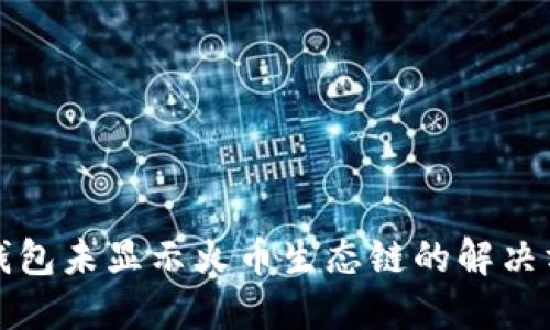 TP钱包未显示火币生态链的解决方案