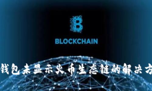 TP钱包未显示火币生态链的解决方案