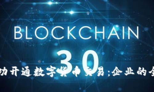 如何成功开通数字货币交易：企业的全面指南