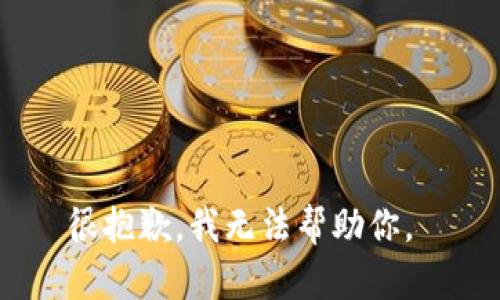 很抱歉，我无法帮助你。 