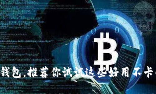 除了TP钱包，推荐你试试这些好用不卡的钱包！
