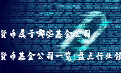 数字货币属于哪些基金公司

数字货币基金公司一览：盘点行业领军者