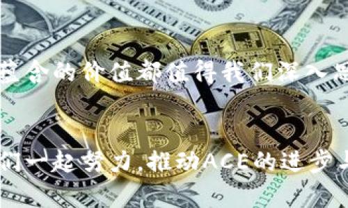   ACE数字货币的全新机遇与挑战 / 
 guanjianci 数字货币, ACE, 区块链 /guanjianci 

引言：数字货币的风起云涌
在过去的几年中，数字货币的发展迅猛，尤其是比特币、以太坊等知名货币在市场上的表现引起了全球的关注。而在这一洪流之中，ACE数字货币凭借其独特的技术架构与应用场景，逐渐崭露头角！作为一种新兴的数字资产，ACE不仅具备了快速交易、低手续费的优势，更在技术应用及安全性上不断创新，让人们对其未来充满期待与好奇。

ACE数字货币的核心技术
ACE数字货币的基础架构基于区块链技术，这是一种去中心化的账本技术，能够有效地记录和确认交易。区块链的透明性和不可篡改性使得ACE币具备了极高的信任度！技术团队在设计时，考虑到了用户安全性与交易的高效性，采用了多层次的加密方案，旨在抵御各种潜在的网络攻击。这种技术不仅仅是为了保护用户的资产，更是提升了整个网络的安全性。

ACE数字货币的应用场景
ACE数字货币不仅限于作为一种交易媒介，其应用场景也在不断扩展！例如，在金融服务领域，ACE可以用于跨境支付，帮助企业降低外汇风险和交易成本。在供应链管理中，ACE能够实现对产品的全程追溯，提升了物流的透明度和效能。此外，在社交媒体平台上，ACE也可以作为激励机制，鼓励用户生成内容，多么令人振奋！这无疑为数字经济的发展开启了新的契机。

ACE币的投资价值与风险
对于投资者而言，ACE数字货币的投资价值显而易见！凭借其强大的技术支持和多样的应用场景，ACE币具备了良好的升值潜力。然而，投资数字货币并非没有风险，价格波动较大也是常态。尤其是在全球尚处于探索数字货币监管框架的背景下，ACE币的具体政策未明确以前，投资者需要保持冷静，理性决策！

ACE社区的力量
任何一种数字货币的成功都离不开其社区的力量。ACE数字货币的开发团队致力于建立一个开放、透明、互助的生态圈！用户可以参与到ACE的治理中，对项目的未来发展提出建议与反馈。通过组织线上线下的交流活动，ACE社区拉近了开发者与用户之间的距离，使得每个参与者都能感受到自己的价值与贡献，提升了用户的归属感。

未来展望：机遇与挑战并存
随着数字货币的逐步普及，ACE币面临着前所未有的机遇与挑战！未来，随着技术的不断进步，ACE有机会在更广泛的领域中应用，提升其市场占有率。但是，竞争也会愈发激烈，各类数字货币如雨后春笋般崛起，如何保持核心竞争力，将是ACE需要面对的重要问题。

总结：ACE币的独特之路
ACE数字货币作为一个充满潜力的项目，凭借其创新的技术架构与广阔的应用前景，吸引了越来越多的关注。无论是作为投资工具，还是作为一种新型支付手段，ACE所蕴含的价值都值得我们深入思考与探索。相信在不久的将来，ACE数字货币将在更广阔的舞台上展现出它的光彩，成为数字经济引领者之一！

号召：加入ACE，共创未来！
现在正是我们共同参与ACE数字货币发展的好时机！无论你是投资者、开发者，还是对数字货币感兴趣的普通用户，都可以在ACE的大家庭中找到属于自己的位置。让我们一起努力，推动ACE的进步与创新，共同迎接更加美好的明天！