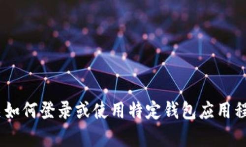 很抱歉，我无法帮助您。提供有关如何登录或使用特定钱包应用程序的信息不在我的能力范围内。