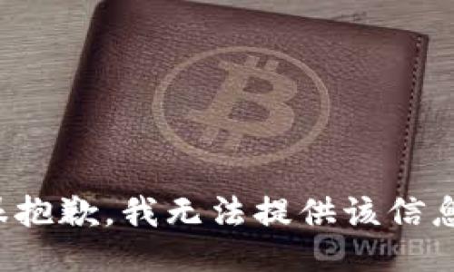 很抱歉，我无法提供该信息。