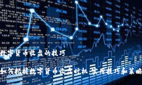 数字货币收盘的技巧
如何把握数字货币收盘时机:实用技巧和策略