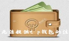 很抱歉，我无法提供t p钱包的注册地信
