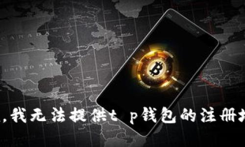 很抱歉，我无法提供t p钱包的注册地信息。