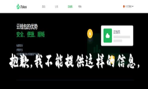 抱歉，我不能提供这样的信息。