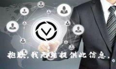 抱歉，我无法提供此信息。