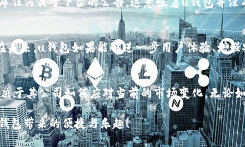 uu钱包/u（U Wallet）是一款广受欢迎的移动支付应用，允许用户进行手机支付、转账、充值等多种操作。关于u钱包是否在2022年下架的问题，其实并没有明确的官方消息。但是，由于该应用在市场上的表现、技术更新及政策法规等多方面的影响，用户可能会感受到使用上的变化。

u钱包的背景与发展
u钱包自推出以来，以其简单便捷的使用体验和多样化的支付功能，受到了广大用户的欢迎。用户可以通过u钱包进行线上购物、线下支付、转账等，极大地方便了日常生活。随着智能手机的普及和移动支付的迅猛发展，u钱包也逐步与时俱进，不断更新自己的功能。

2022年u钱包的市场表现
在2022年，虽然u钱包依然维持着一定的用户基础和市场份额，但由于竞争对手的崛起以及政策环境的变化，使得u钱包面临了一些挑战。很多用户开始转向其他支付平台，这也导致了u钱包的用户留存率有所下降。

用户关心的下架问题
针对u钱包是否下架的疑问，用户在搜索时会发现，虽然有部分用户反映在某些特定地区的应用市场中找不到u钱包的身影，但这并不代表其完全下架。可能是由于地区限制、政策调整或是应用审核等原因造成的。

官方回应与用户反馈
一些用户在社交媒体上提到，想要使用u钱包但却出现了无法下载或更新的问题。据了解，u钱包的官方网站并没有发布任何关于下架的公告，这意味着u钱包并没有从市场上消失！多么令人振奋！

移动支付的未来
随着移动支付的普及，用户对支付工具的要求也越来越高。u钱包作为一个相对成熟的支付工具，仍有许多发展空间。在未来，u钱包如果能够进一步用户体验、增强安全保护、推出更具吸引力的活动，一定能吸引用户的重新关注。

总结
总的来说，u钱包并没有在2022年正式下架，但其在市场中的表现确实面临着挑战。用户是否能持续使用这一应用，取决于其公司如何应对当前的市场变化。无论如何，用户在选择支付工具时，应该根据自身需求进行选择，寻找最符合自己使用习惯的支付方式。 

希望以上的信息能够帮助你更好地理解u钱包的现状。如果你还有其他问题，欢迎随时问我！多么期待你能重新体验u钱包带来的便捷与乐趣！